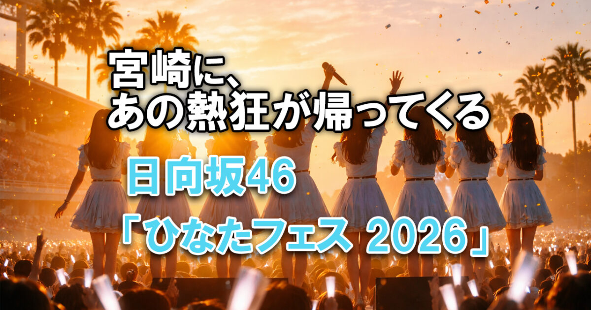 日向坂46が宮崎県で「ひなたフェス2026」開催決定！ファンや宮崎県の反応は？